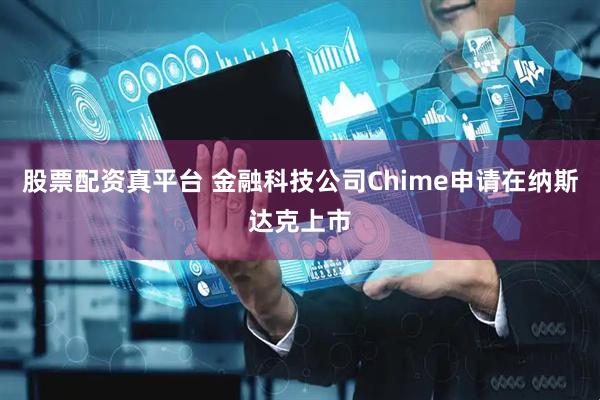 股票配资真平台 金融科技公司Chime申请在纳斯达克上市