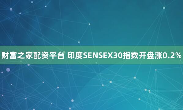 财富之家配资平台 印度SENSEX30指数开盘涨0.2%
