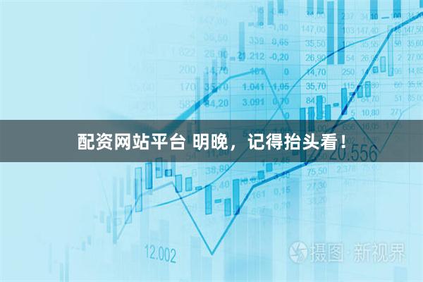 配资网站平台 明晚，记得抬头看！