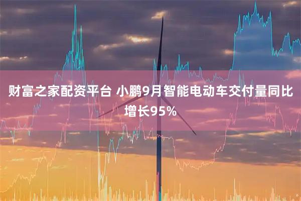 财富之家配资平台 小鹏9月智能电动车交付量同比增长95%