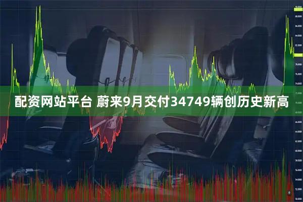 配资网站平台 蔚来9月交付34749辆创历史新高
