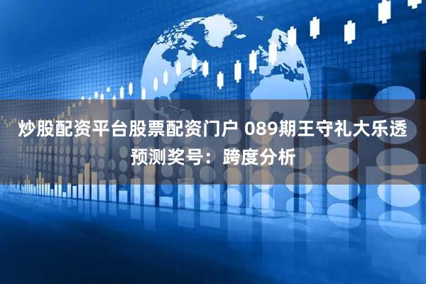 炒股配资平台股票配资门户 089期王守礼大乐透预测奖号：跨度分析