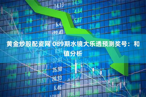 黄金炒股配资网 089期水镜大乐透预测奖号：和值分析