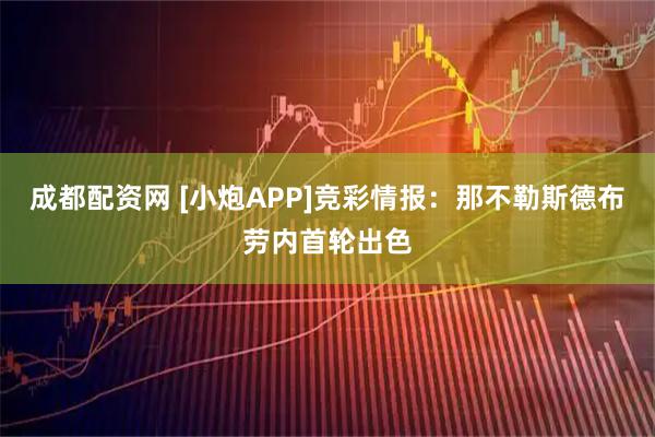 成都配资网 [小炮APP]竞彩情报：那不勒斯德布劳内首轮出色